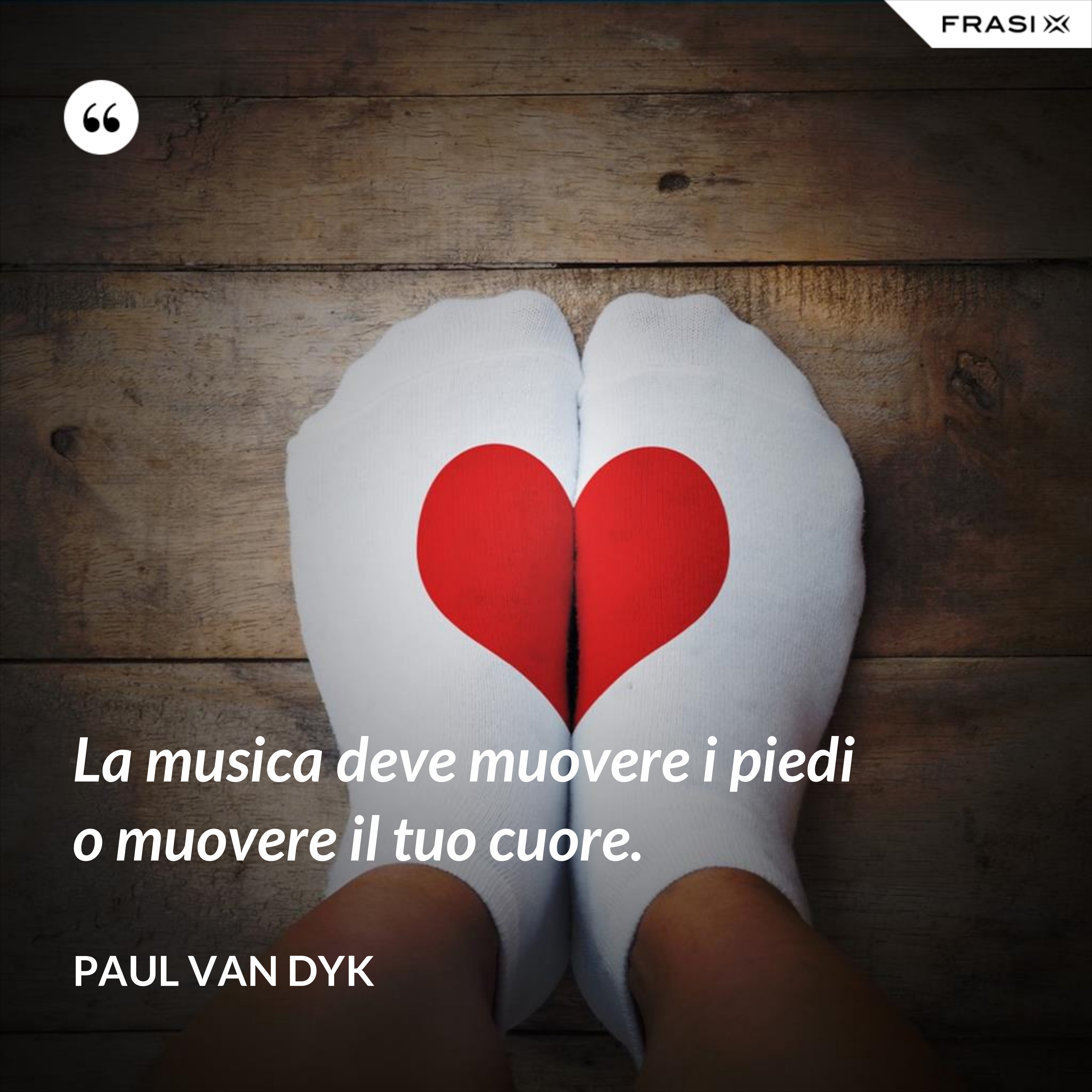 La musica deve muovere i piedi o muovere il tuo cuore. - Paul van Dyk
