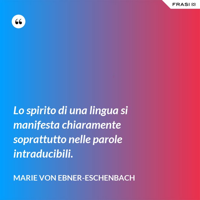Lo spirito di una lingua si manifesta chiaramente soprattutto nelle parole intraducibili. - Marie von Ebner-Eschenbach