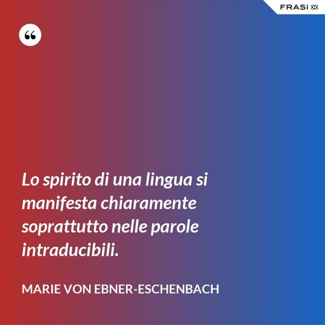 Lo spirito di una lingua si manifesta chiaramente soprattutto nelle parole intraducibili. - Marie von Ebner-Eschenbach