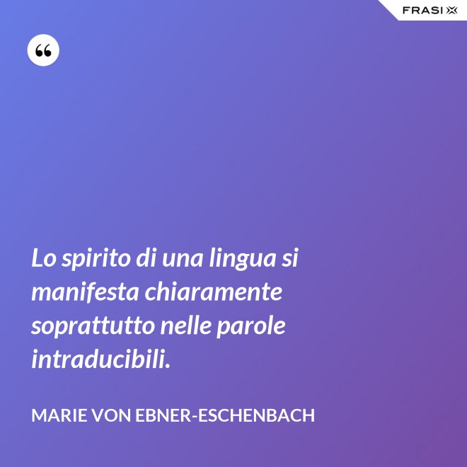 Lo spirito di una lingua si manifesta chiaramente soprattutto nelle parole intraducibili. - Marie von Ebner-Eschenbach