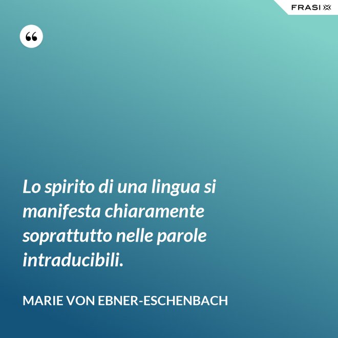 Lo spirito di una lingua si manifesta chiaramente soprattutto nelle parole intraducibili. - Marie von Ebner-Eschenbach