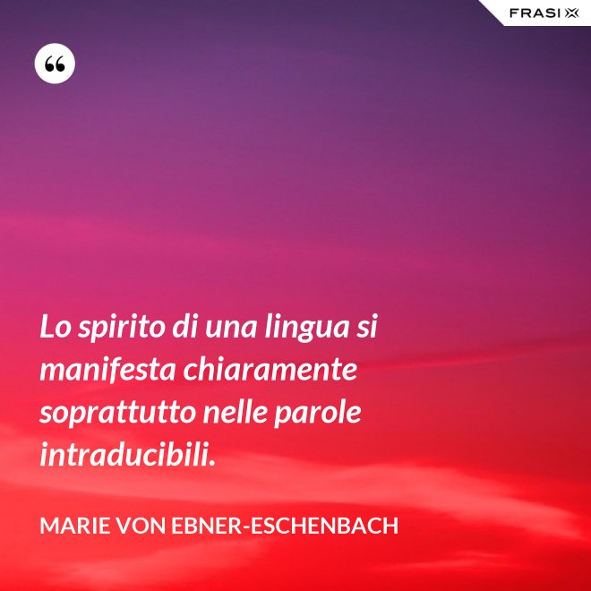 Lo spirito di una lingua si manifesta chiaramente soprattutto nelle parole intraducibili. - Marie von Ebner-Eschenbach