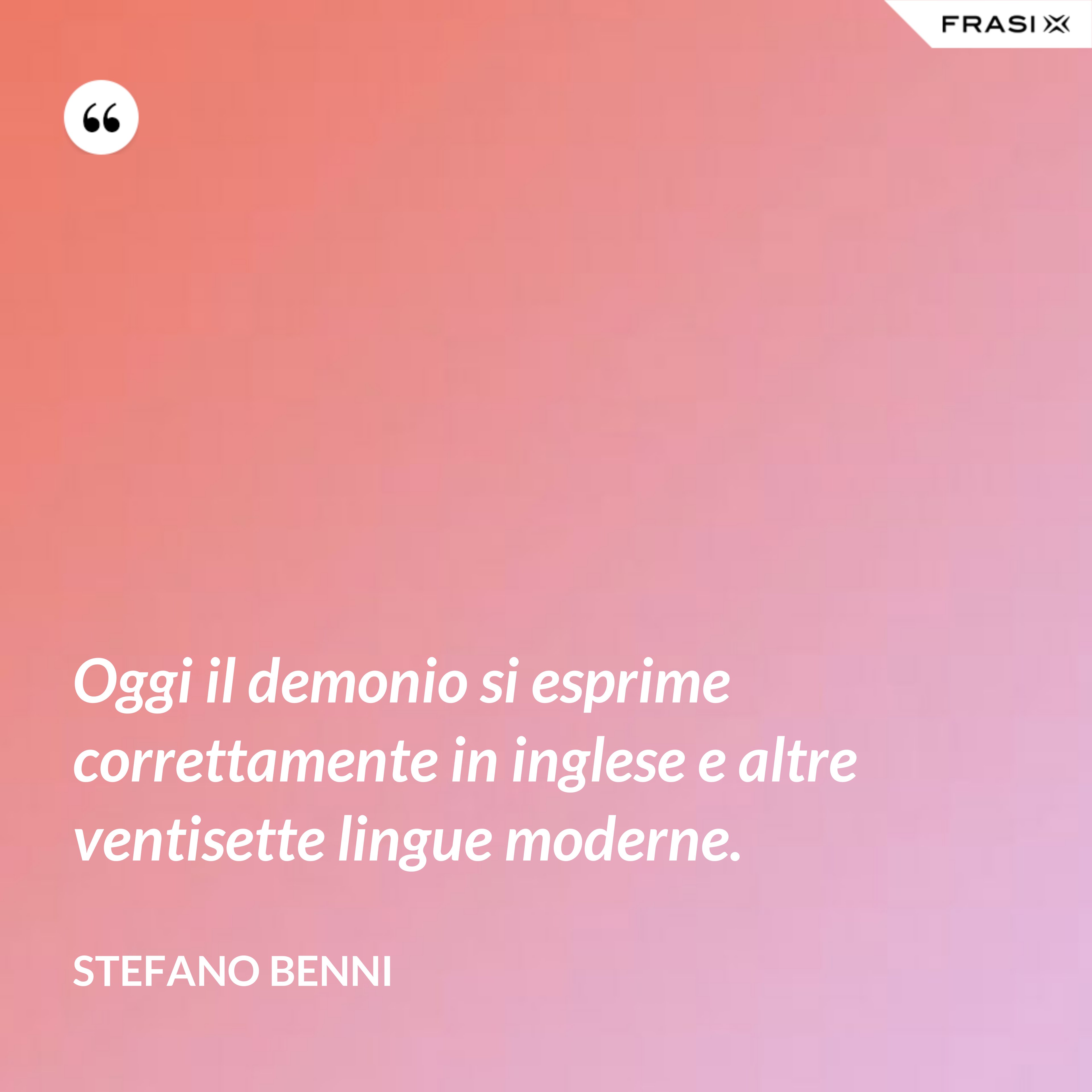 Oggi il demonio si esprime correttamente in inglese e altre ventisette lingue moderne. - Stefano Benni