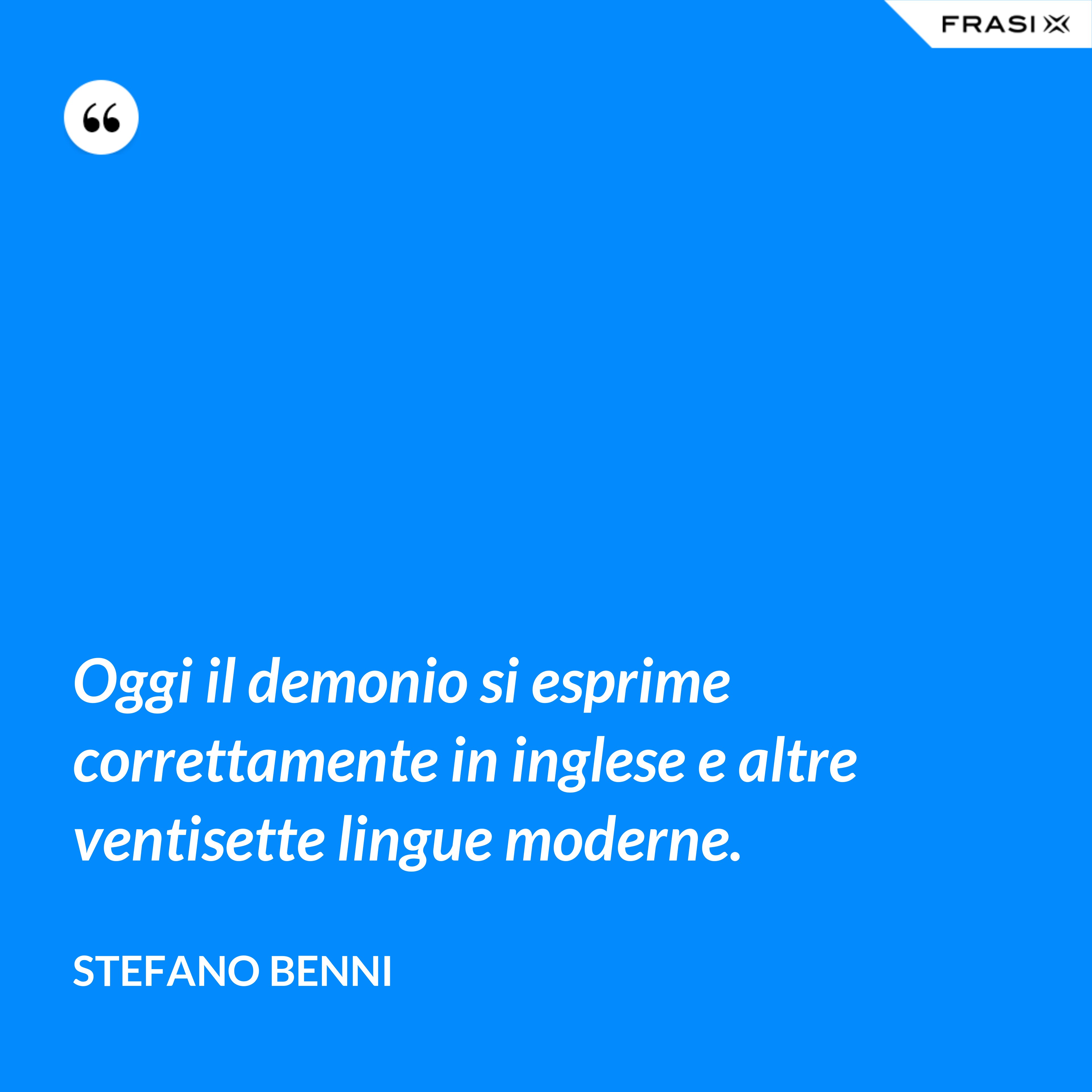 Oggi il demonio si esprime correttamente in inglese e altre ventisette lingue moderne. - Stefano Benni