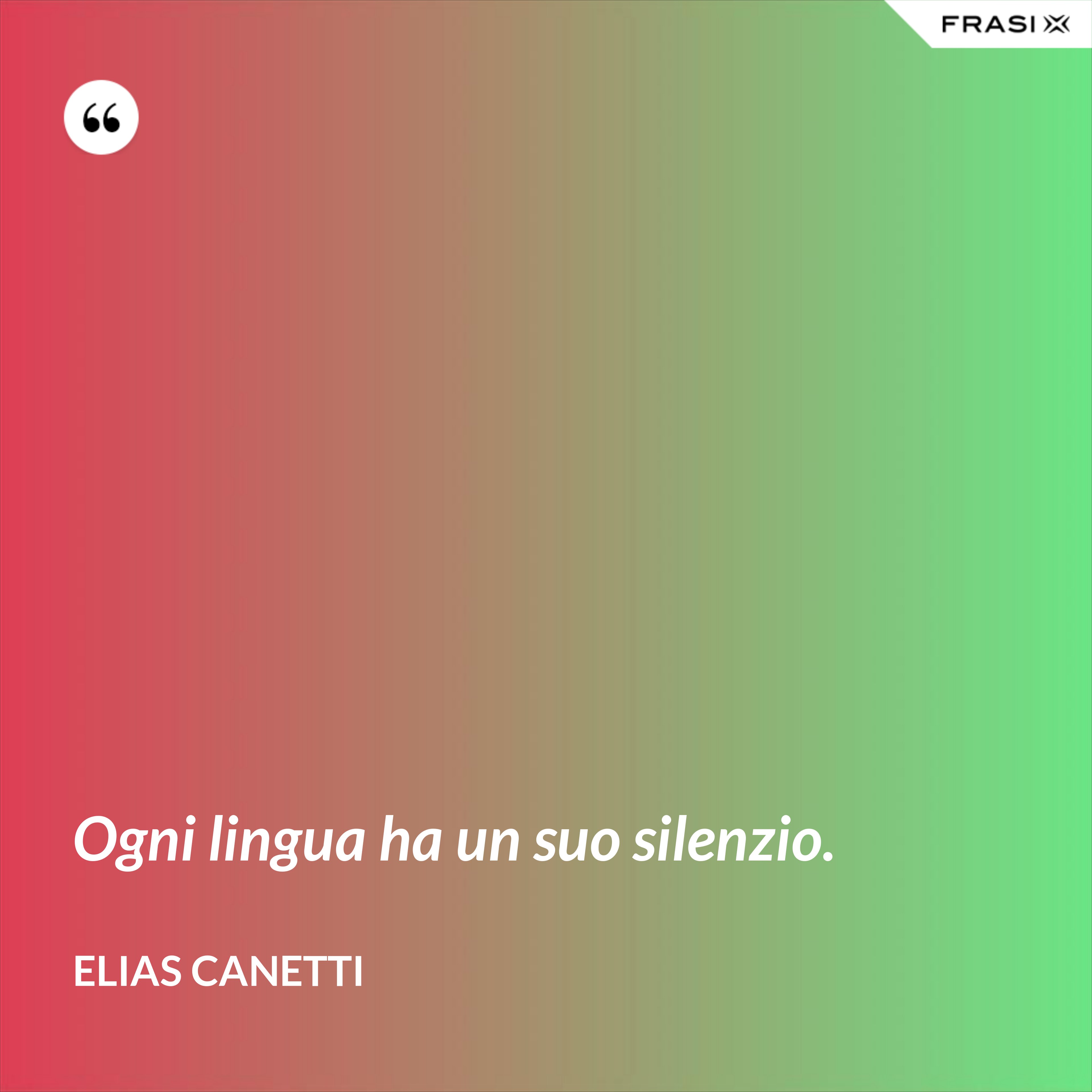 Ogni lingua ha un suo silenzio. - Elias Canetti