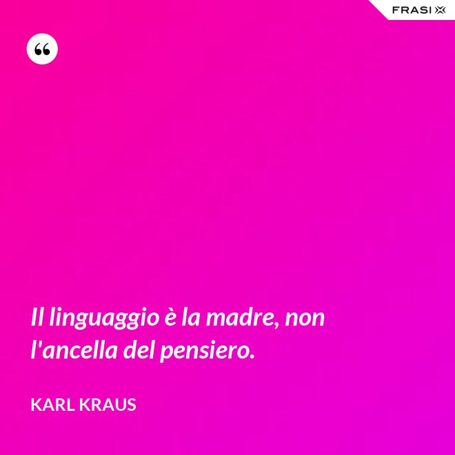 Il linguaggio è la madre, non l'ancella del pensiero. - Karl Kraus