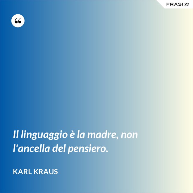 Il linguaggio è la madre, non l'ancella del pensiero. - Karl Kraus