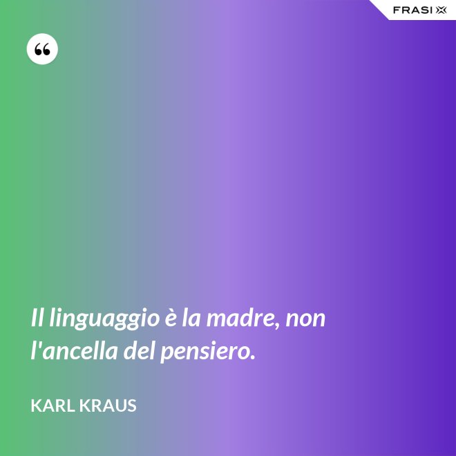 Il linguaggio è la madre, non l'ancella del pensiero. - Karl Kraus
