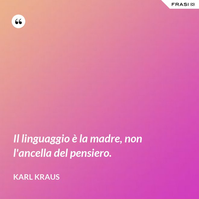 Il linguaggio è la madre, non l'ancella del pensiero. - Karl Kraus