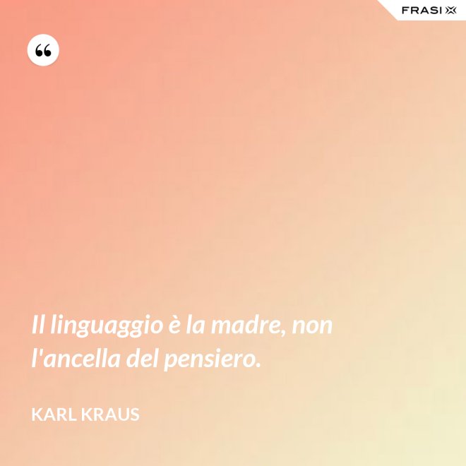 Il linguaggio è la madre, non l'ancella del pensiero. - Karl Kraus