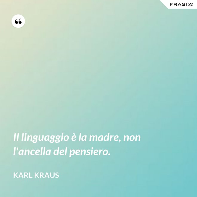 Il linguaggio è la madre, non l'ancella del pensiero. - Karl Kraus