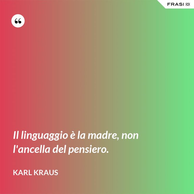 Il linguaggio è la madre, non l'ancella del pensiero. - Karl Kraus