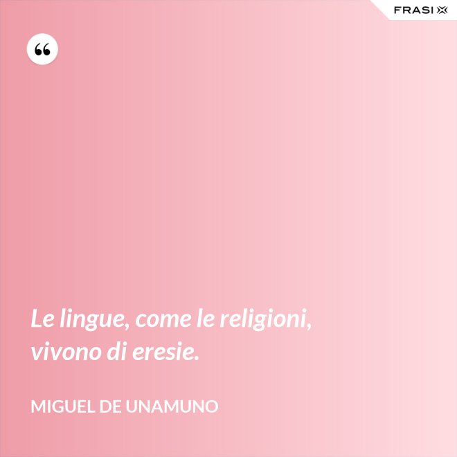 Le lingue, come le religioni, vivono di eresie. - Miguel de Unamuno