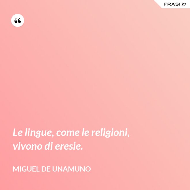 Le lingue, come le religioni, vivono di eresie. - Miguel de Unamuno
