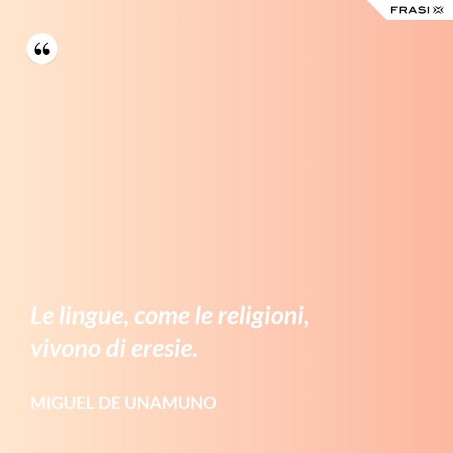 Le lingue, come le religioni, vivono di eresie. - Miguel de Unamuno
