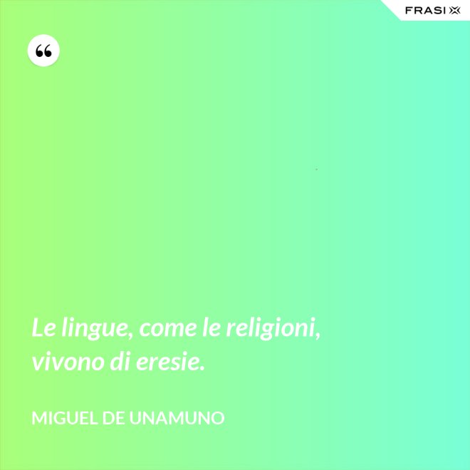 Le lingue, come le religioni, vivono di eresie. - Miguel de Unamuno