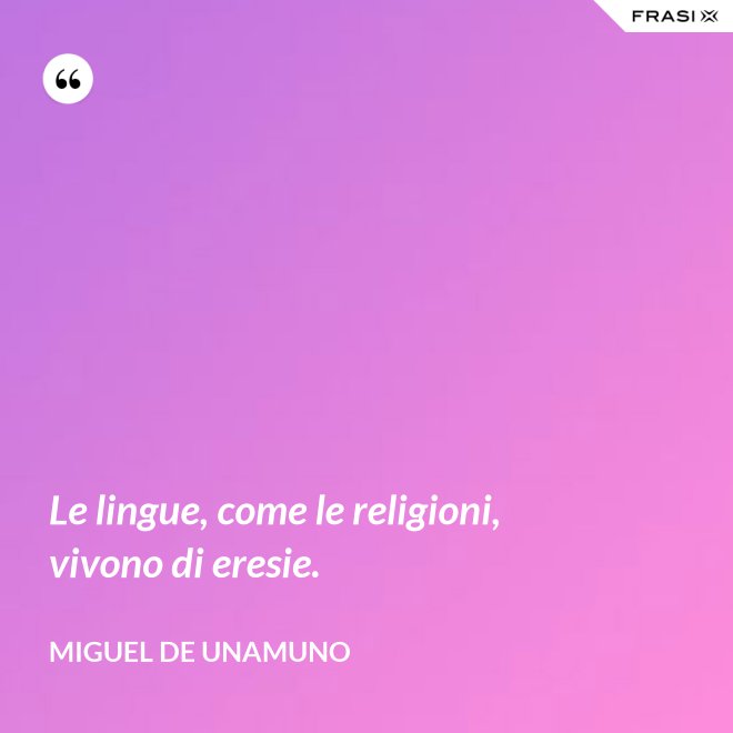 Le lingue, come le religioni, vivono di eresie. - Miguel de Unamuno