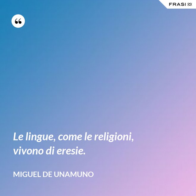 Le lingue, come le religioni, vivono di eresie. - Miguel de Unamuno