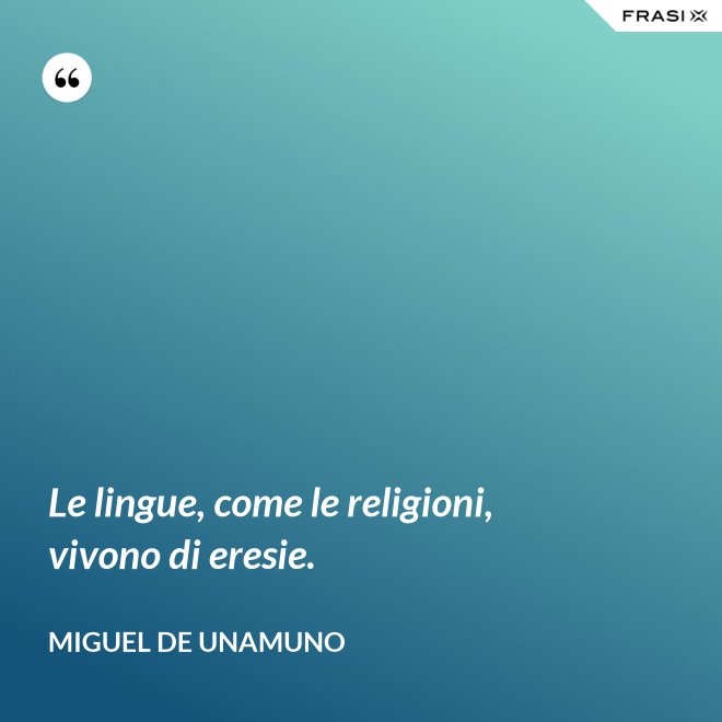 Le lingue, come le religioni, vivono di eresie. - Miguel de Unamuno