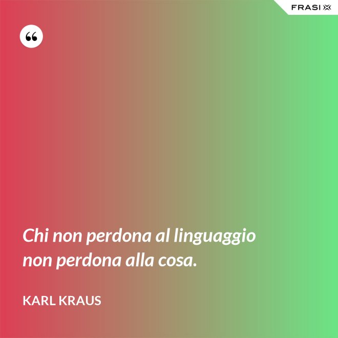 Chi non perdona al linguaggio non perdona alla cosa. - Karl Kraus