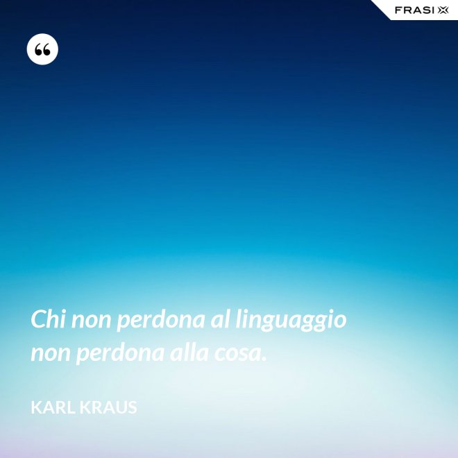 Chi non perdona al linguaggio non perdona alla cosa. - Karl Kraus