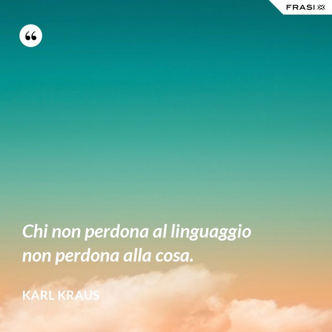 Chi non perdona al linguaggio non perdona alla cosa. - Karl Kraus