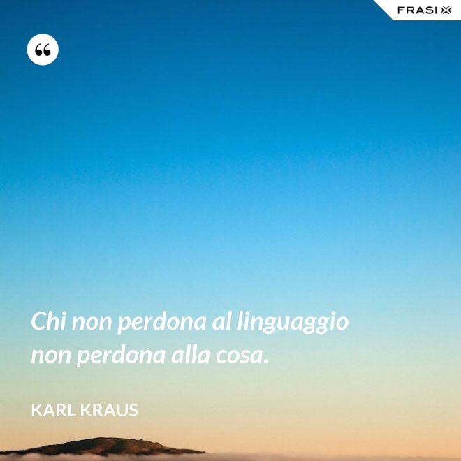 Chi non perdona al linguaggio non perdona alla cosa. - Karl Kraus