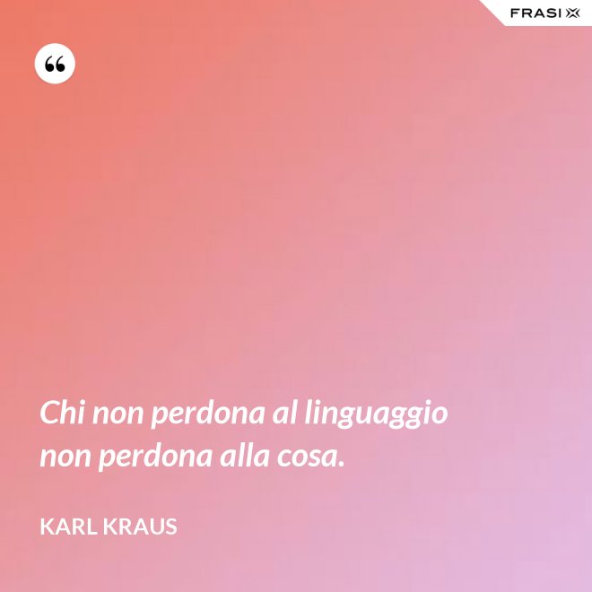 Chi non perdona al linguaggio non perdona alla cosa. - Karl Kraus