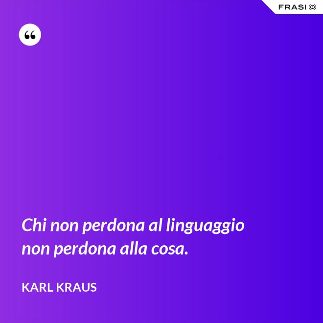 Chi non perdona al linguaggio non perdona alla cosa. - Karl Kraus