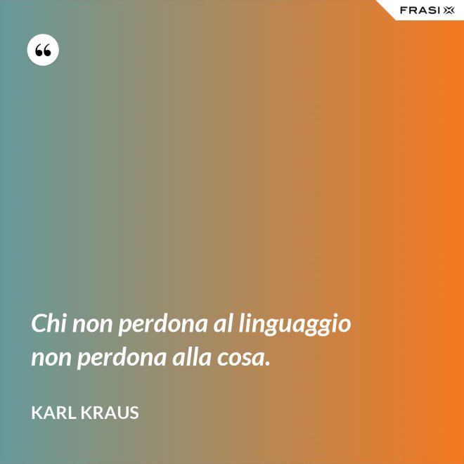 Chi non perdona al linguaggio non perdona alla cosa. - Karl Kraus