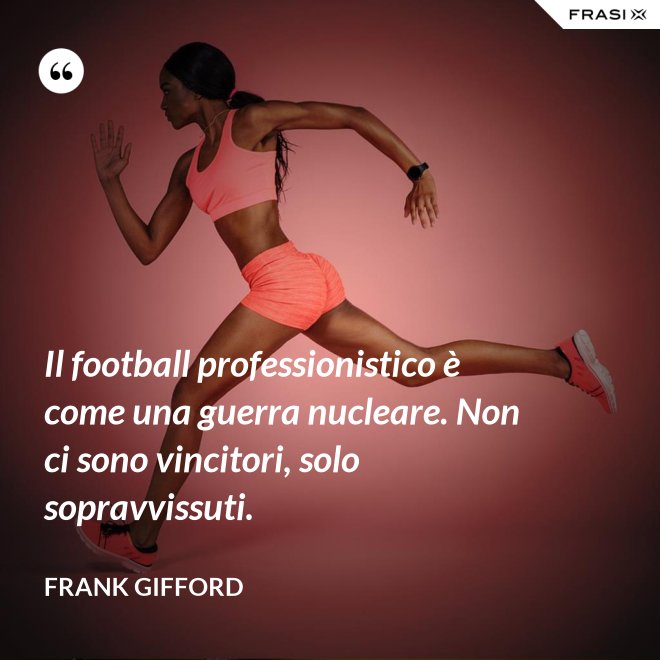 Il football professionistico è come una guerra nucleare. Non ci sono vincitori, solo sopravvissuti. - Frank Gifford