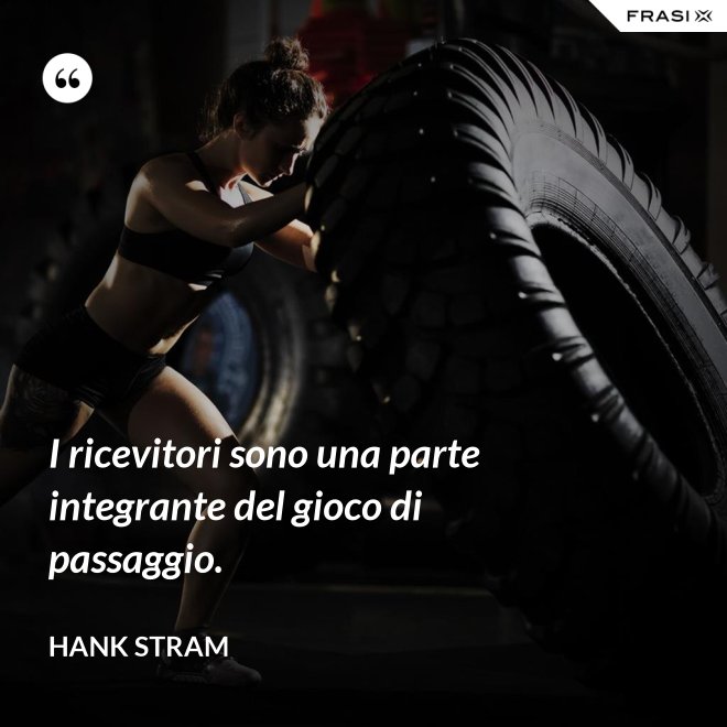 I ricevitori sono una parte integrante del gioco di passaggio. - Hank Stram