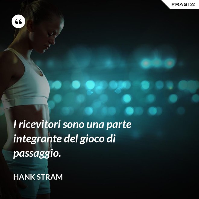 I ricevitori sono una parte integrante del gioco di passaggio. - Hank Stram
