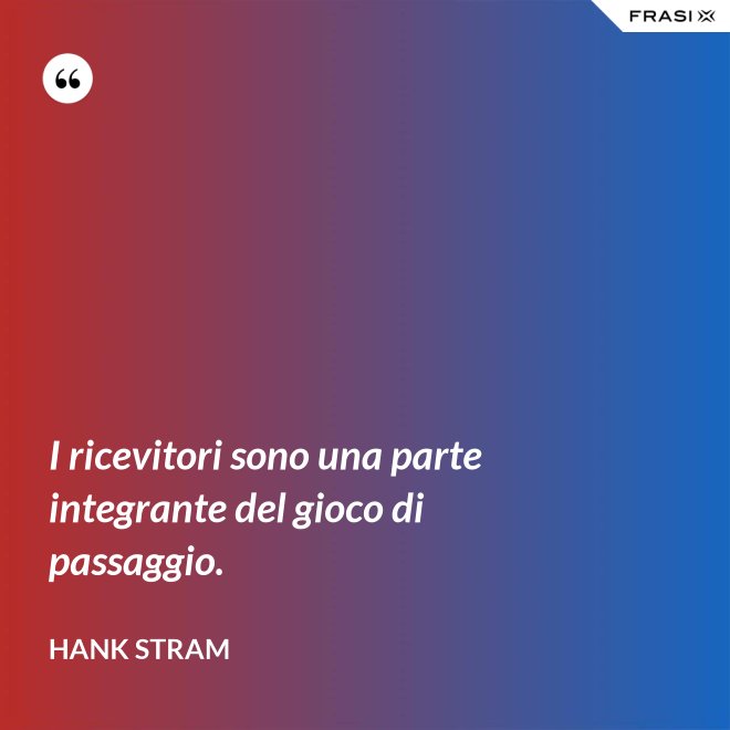 I ricevitori sono una parte integrante del gioco di passaggio. - Hank Stram