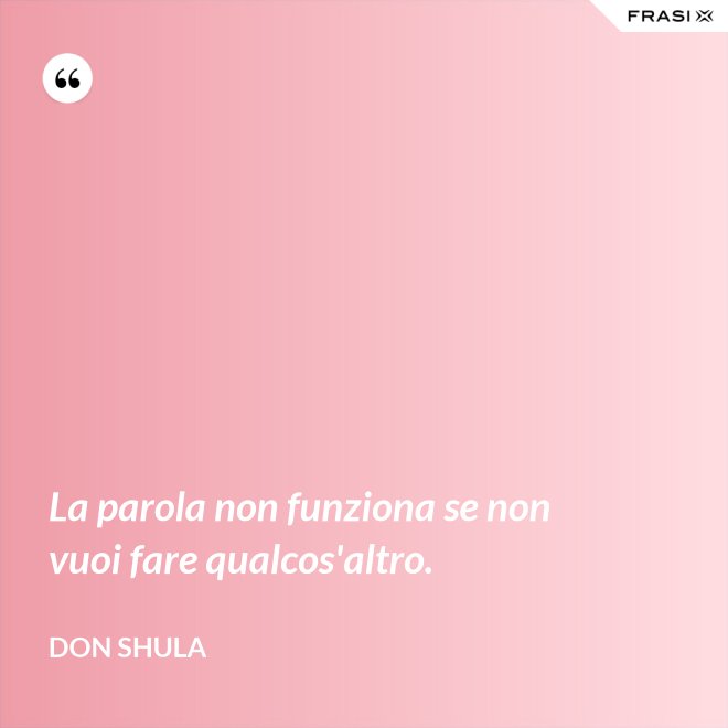 La parola non funziona se non vuoi fare qualcos'altro. - Don Shula