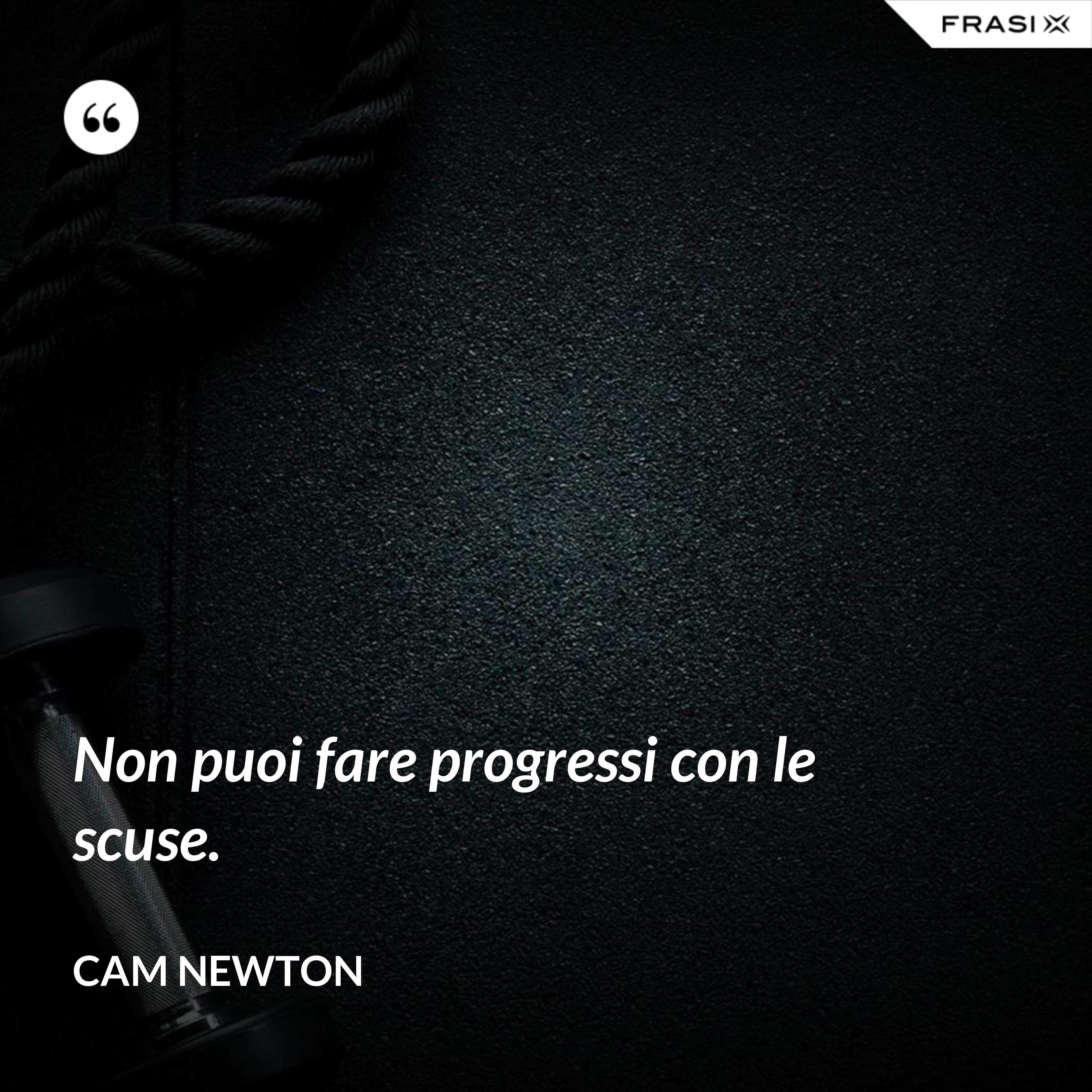 Non puoi fare progressi con le scuse. - Cam Newton
