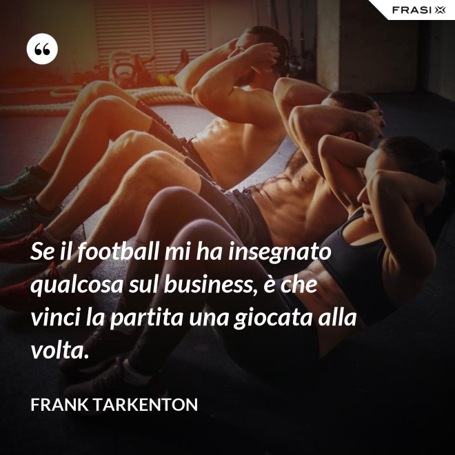 Se il football mi ha insegnato qualcosa sul business, è che vinci la partita una giocata alla volta. - Frank Tarkenton