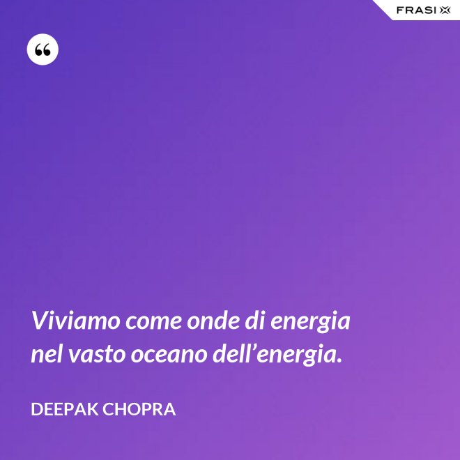 Viviamo come onde di energia nel vasto oceano dell’energia. - Deepak Chopra