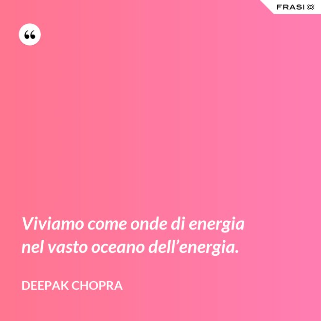 Viviamo come onde di energia nel vasto oceano dell’energia. - Deepak Chopra