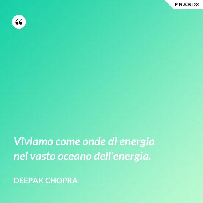 Viviamo come onde di energia nel vasto oceano dell’energia. - Deepak Chopra