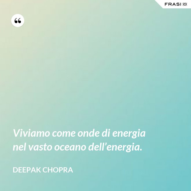 Viviamo come onde di energia nel vasto oceano dell’energia. - Deepak Chopra