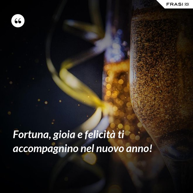 Fortuna, gioia e felicità ti accompagnino nel nuovo anno! - Anonimo