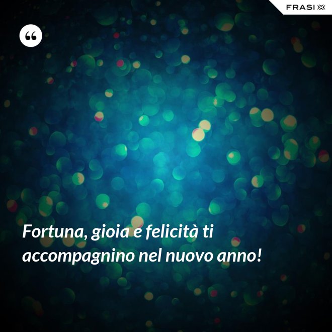 Fortuna, gioia e felicità ti accompagnino nel nuovo anno! - Anonimo