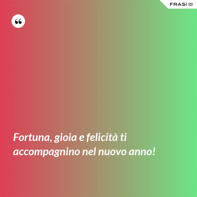 Fortuna, gioia e felicità ti accompagnino nel nuovo anno! - Anonimo