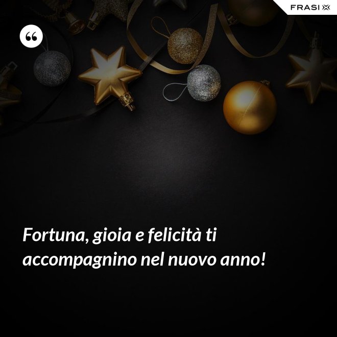Fortuna, gioia e felicità ti accompagnino nel nuovo anno! - Anonimo