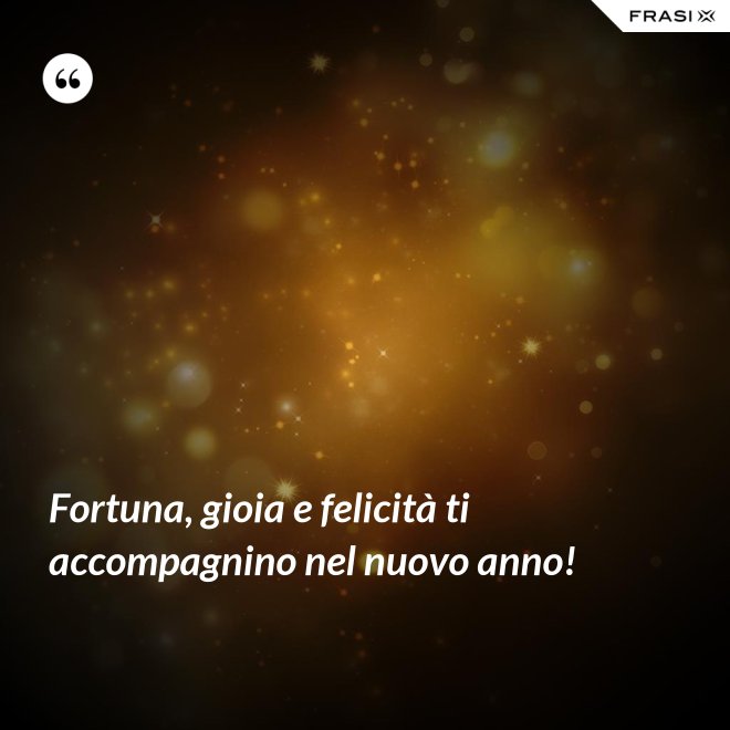 Fortuna, gioia e felicità ti accompagnino nel nuovo anno! - Anonimo