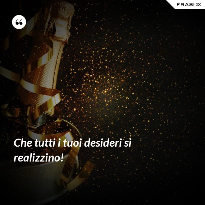 Che tutti i tuoi desideri si realizzino! - Anonimo