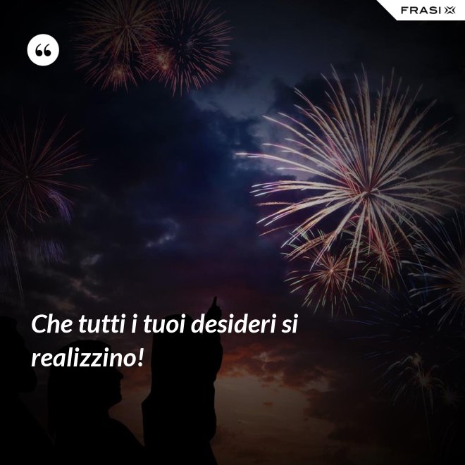 Che tutti i tuoi desideri si realizzino! - Anonimo