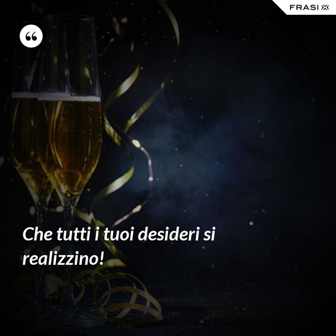 Che tutti i tuoi desideri si realizzino! - Anonimo