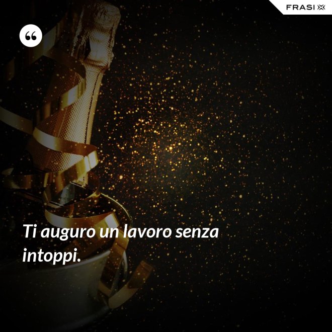Ti auguro un lavoro senza intoppi. - Anonimo